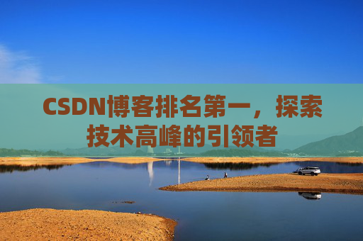 CSDN博客排名第一，探索技术高峰的引领者