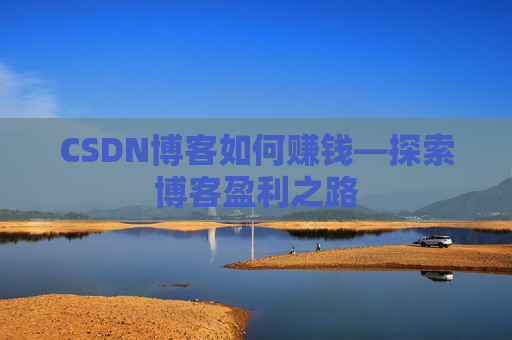 CSDN博客如何赚钱—探索博客盈利之路
